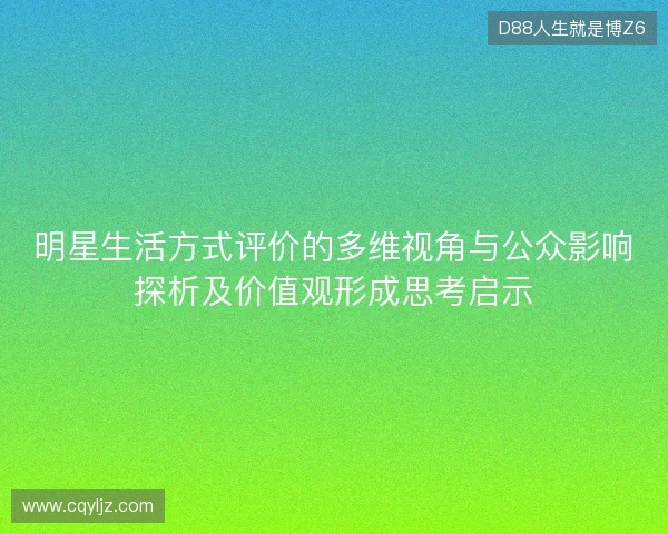 明星生活方式评价的多维视角与公众影响探析及价值观形成思考启示